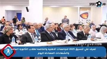 تعرف على تنسيق 2025 للجامعات الأهلية والخاصة لطلاب الثانوية العامة والشهادات المعادلة اليوم